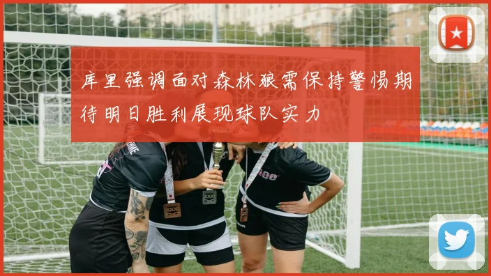 库里强调面对森林狼需保持警惕期待明日胜利展现球队实力