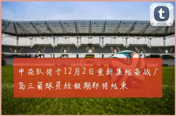 申花队将于12月2日重新集结备战广岛三箭球员短假期即将结束
