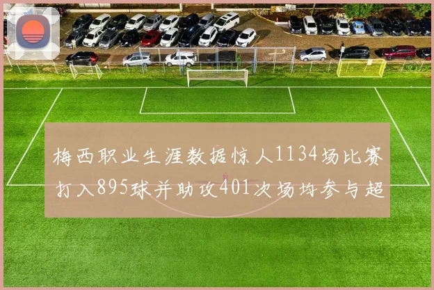 梅西职业生涯数据惊人1134场比赛打入895球并助攻401次场均参与超过一球