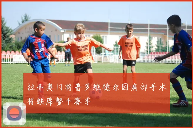 拉齐奥门将普罗维德尔因肩部手术将缺席整个赛季