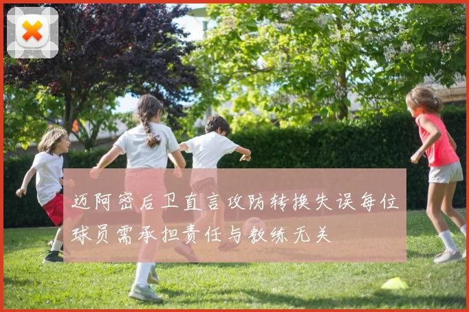 迈阿密后卫直言攻防转换失误每位球员需承担责任与教练无关