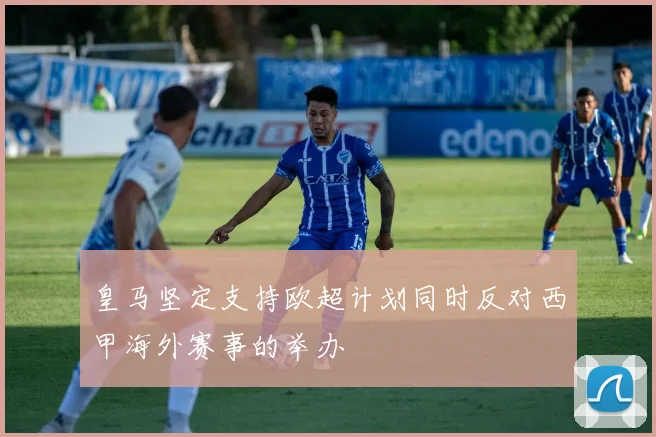 皇马坚定支持欧超计划同时反对西甲海外赛事的举办