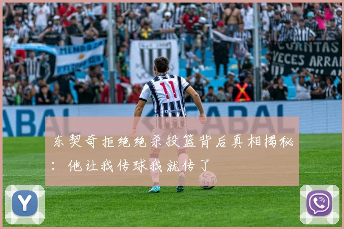 东契奇拒绝绝杀投篮背后真相揭秘：他让我传球我就传了